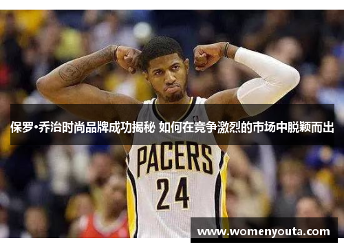 保罗·乔治时尚品牌成功揭秘 如何在竞争激烈的市场中脱颖而出