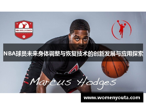 NBA球员未来身体调整与恢复技术的创新发展与应用探索