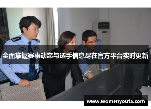 全面掌握赛事动态与选手信息尽在官方平台实时更新