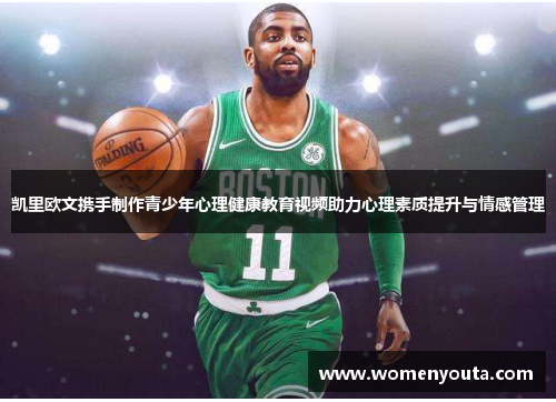 凯里欧文携手制作青少年心理健康教育视频助力心理素质提升与情感管理
