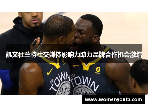 凯文杜兰特社交媒体影响力助力品牌合作机会激增