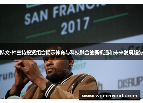 凯文·杜兰特投资组合揭示体育与科技融合的新机遇和未来发展趋势