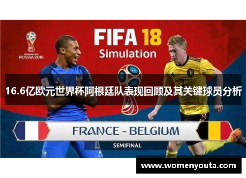 16.6亿欧元世界杯阿根廷队表现回顾及其关键球员分析