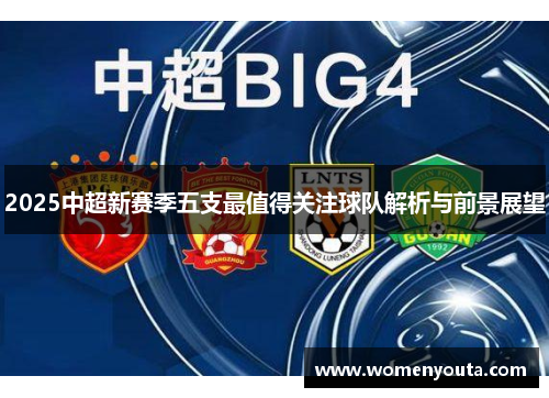 2025中超新赛季五支最值得关注球队解析与前景展望