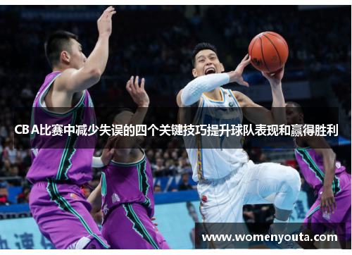 CBA比赛中减少失误的四个关键技巧提升球队表现和赢得胜利