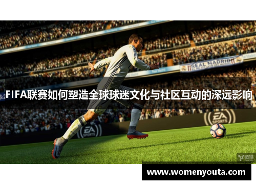 FIFA联赛如何塑造全球球迷文化与社区互动的深远影响