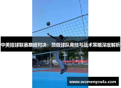 中美排球联赛巅峰对决：顶级球队竞技与战术策略深度解析