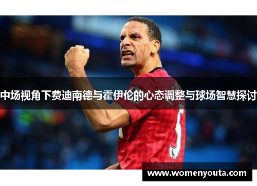 中场视角下费迪南德与霍伊伦的心态调整与球场智慧探讨