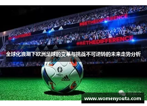全球化浪潮下欧洲足球的变革与挑战不可逆转的未来走势分析